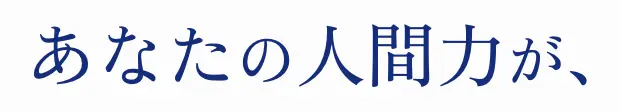 あなたの人間力が、